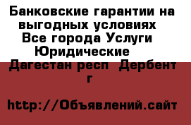 Банковские гарантии на выгодных условиях - Все города Услуги » Юридические   . Дагестан респ.,Дербент г.